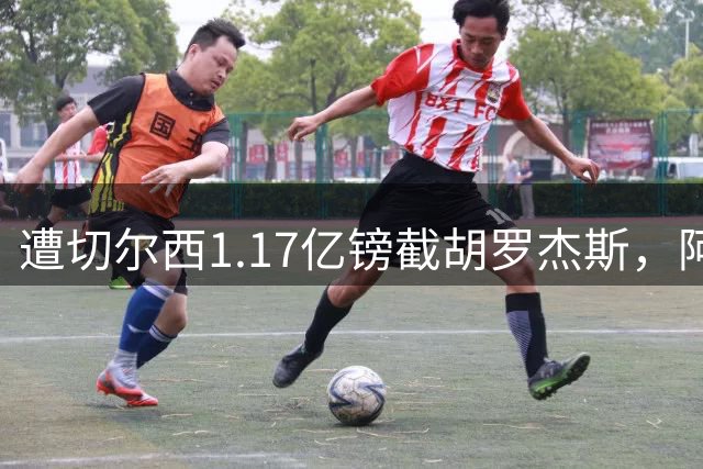 遭切尔西1.17亿镑截胡罗杰斯，阿森纳转攻巴尔科拉竟零行动